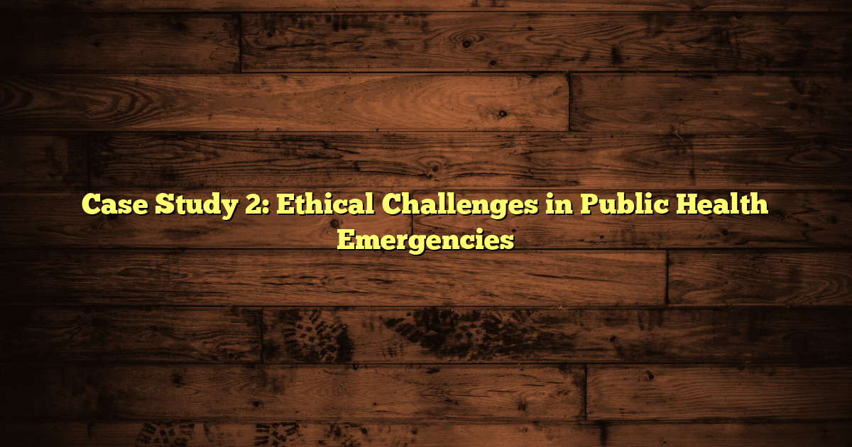 Case Study 2: Ethical Challenges in Public Health Emergencies