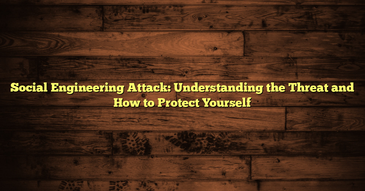 Social Engineering Attack: Understanding the Threat and How to Protect Yourself