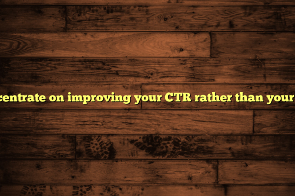 Concentrate on improving your CTR rather than your CPC