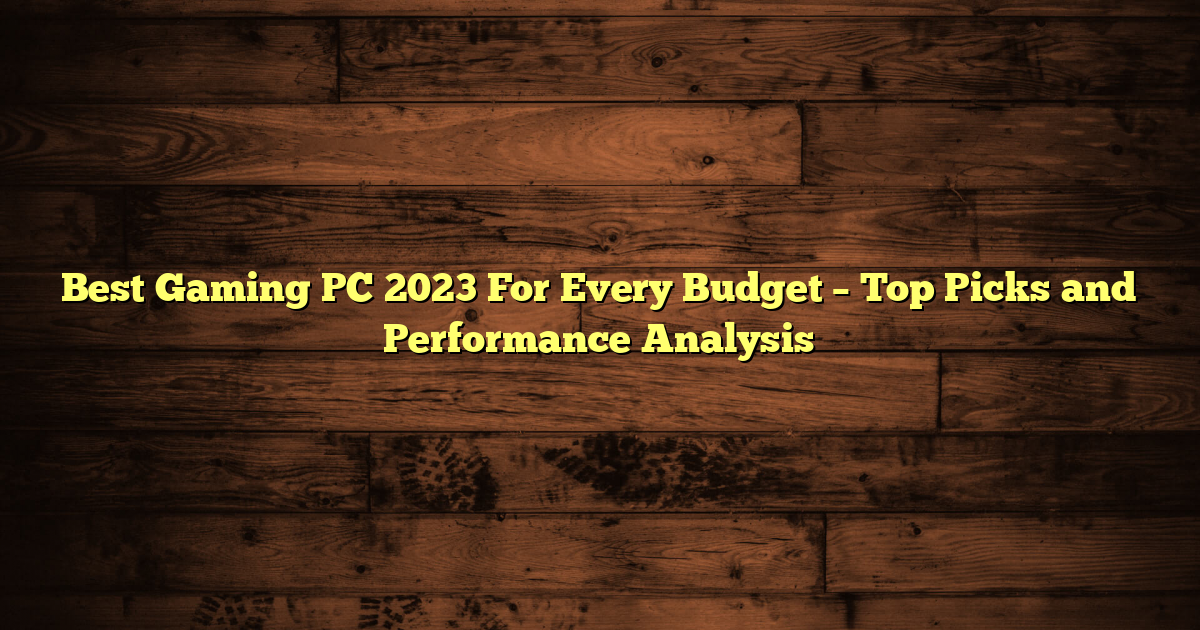 Best Gaming PC 2023 For Every Budget – Top Picks and Performance Analysis