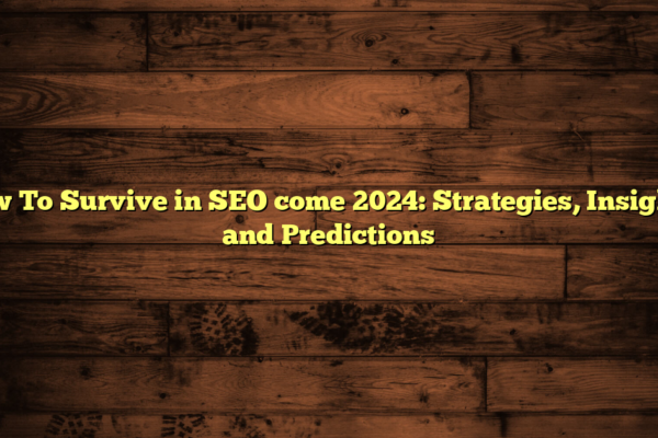 How To Survive in SEO come 2024: Strategies, Insights, and Predictions