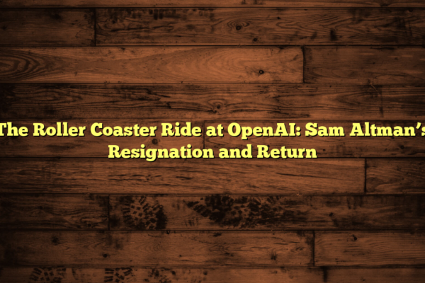 The Roller Coaster Ride at OpenAI: Sam Altman’s Resignation and Return