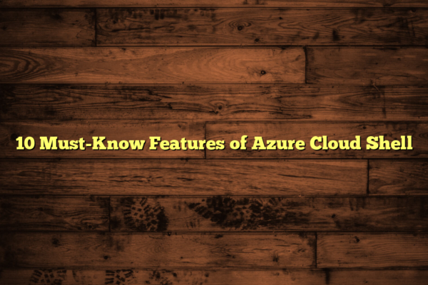 10 Must-Know Features of Azure Cloud Shell