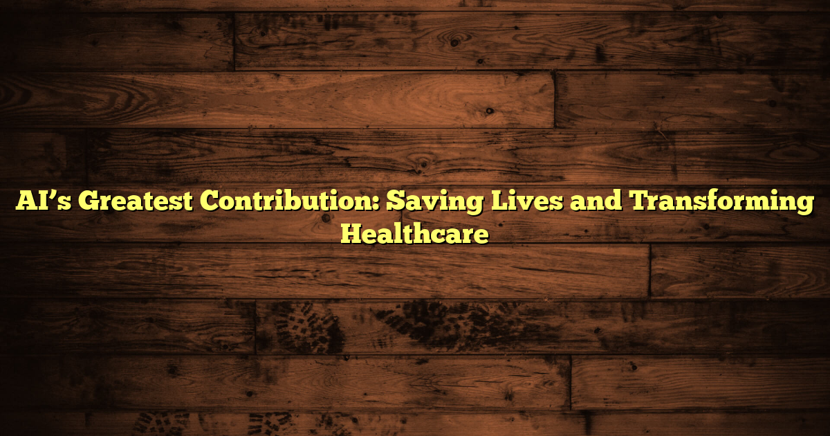 AI’s Greatest Contribution: Saving Lives and Transforming Healthcare