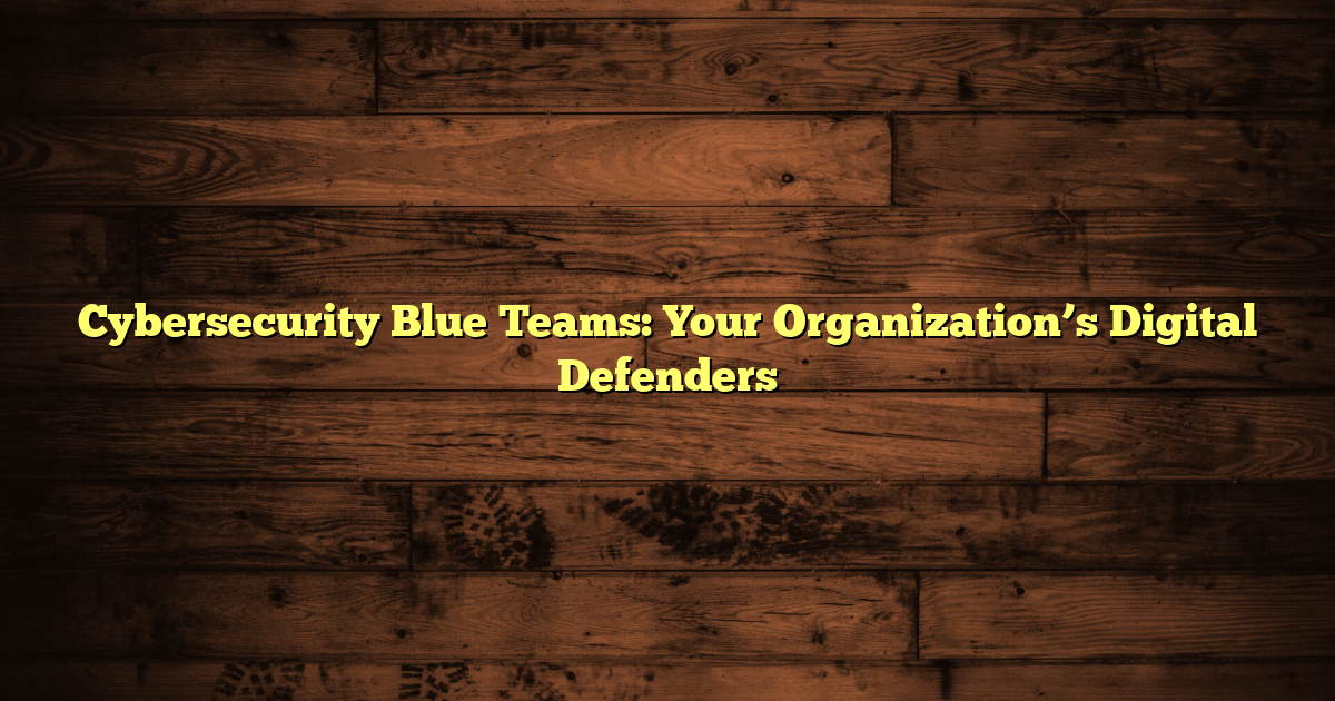 Cybersecurity Blue Teams: Your Organization’s Digital Defenders