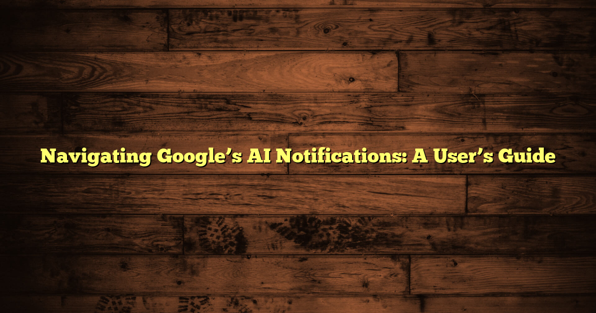 Navigating Google’s AI Notifications: A User’s Guide