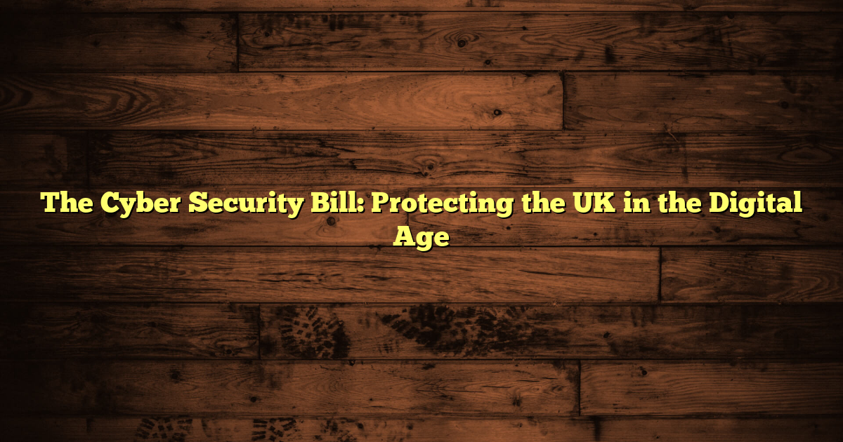 The Cyber Security Bill: Protecting the UK in the Digital Age
