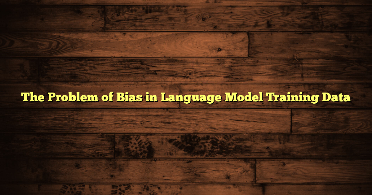 The Problem of Bias in Language Model Training Data