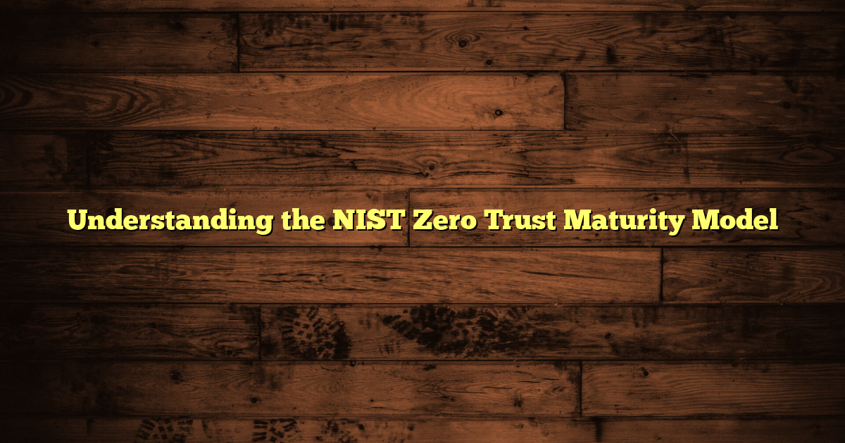 Understanding the NIST Zero Trust Maturity Model