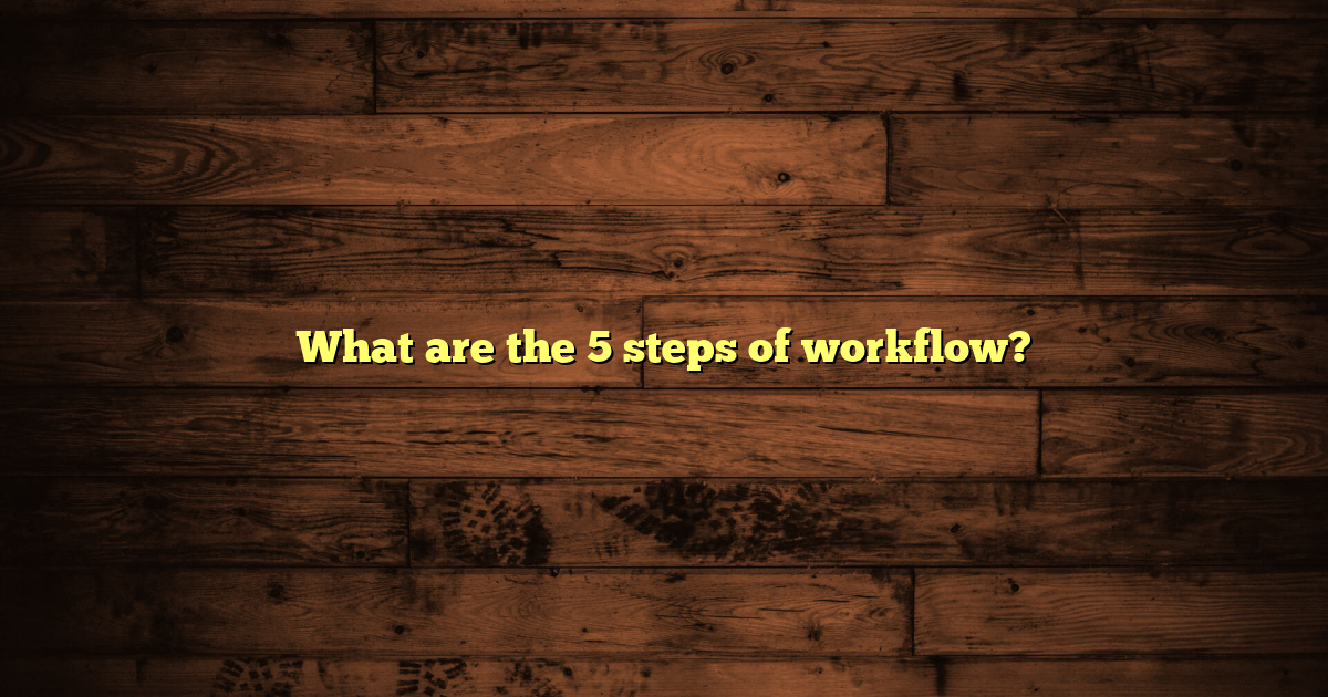 What are the 5 steps of workflow?