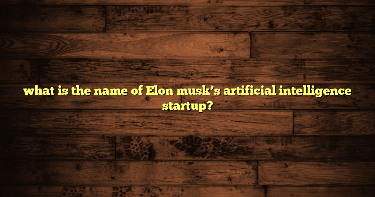 what is the name of Elon musk’s artificial intelligence startup?