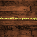 How much can a 600 watts power supply handle