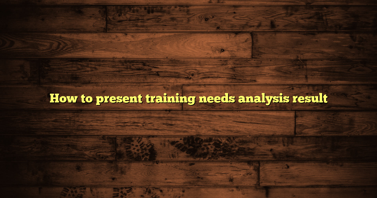 How to present training needs analysis result