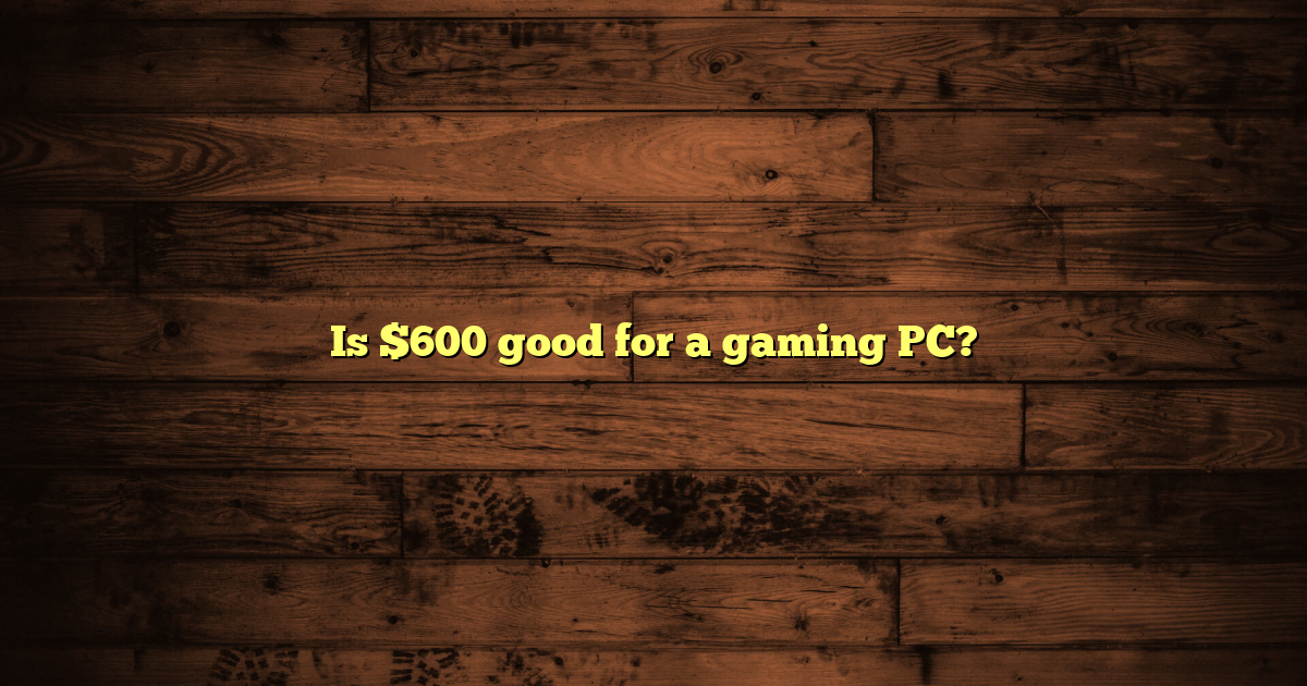 Is $600 good for a gaming PC?