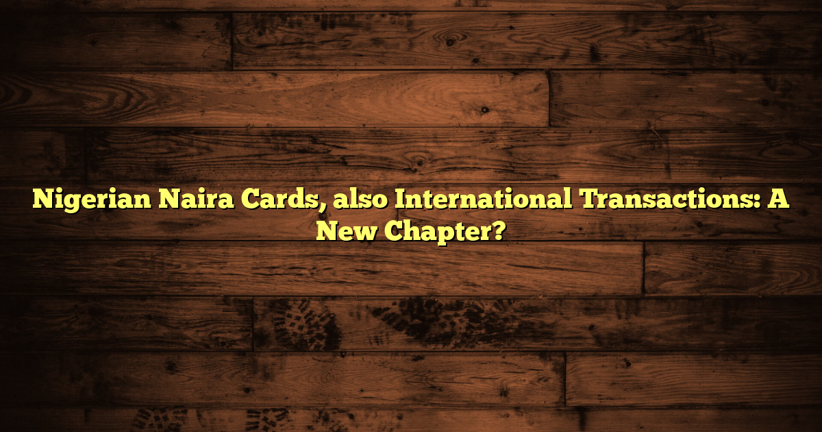 Nigerian Naira Cards, also International Transactions: A New Chapter?
