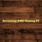 Reviewing AMD Gaming PC