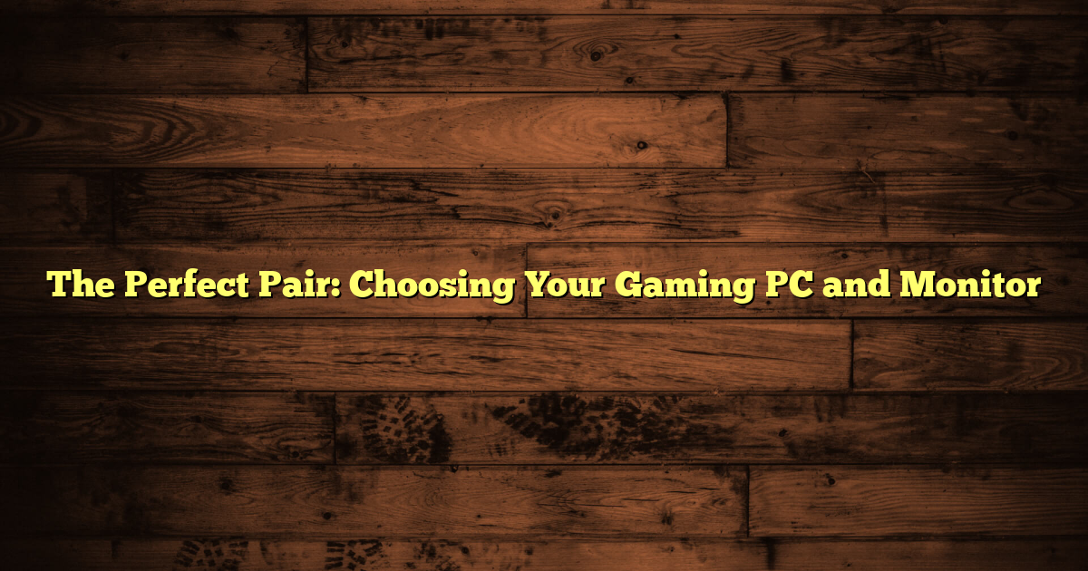 The Perfect Pair: Choosing Your Gaming PC and Monitor