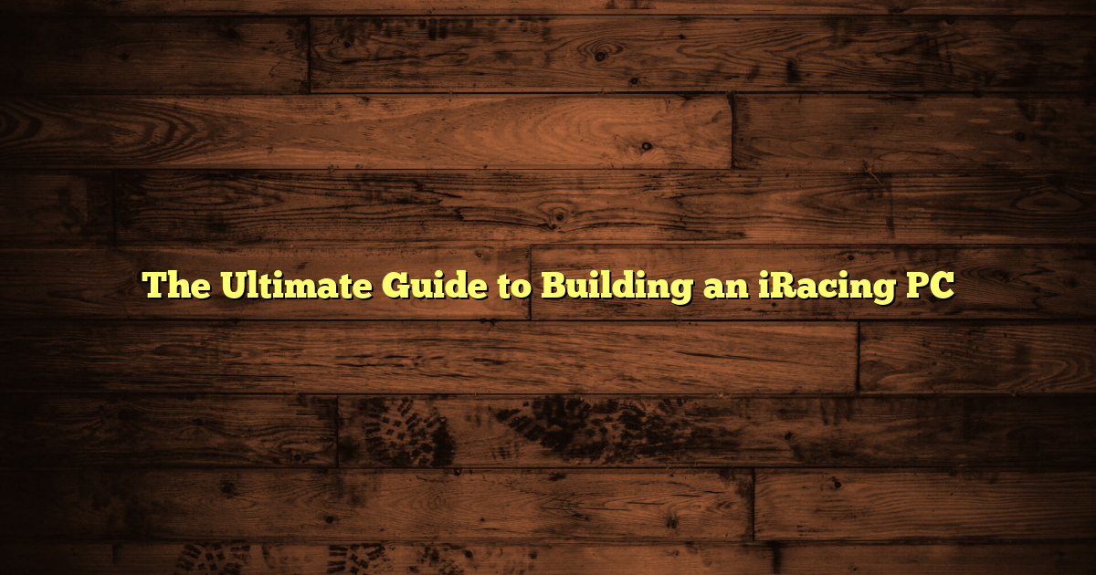 The Ultimate Guide to Building an iRacing PC