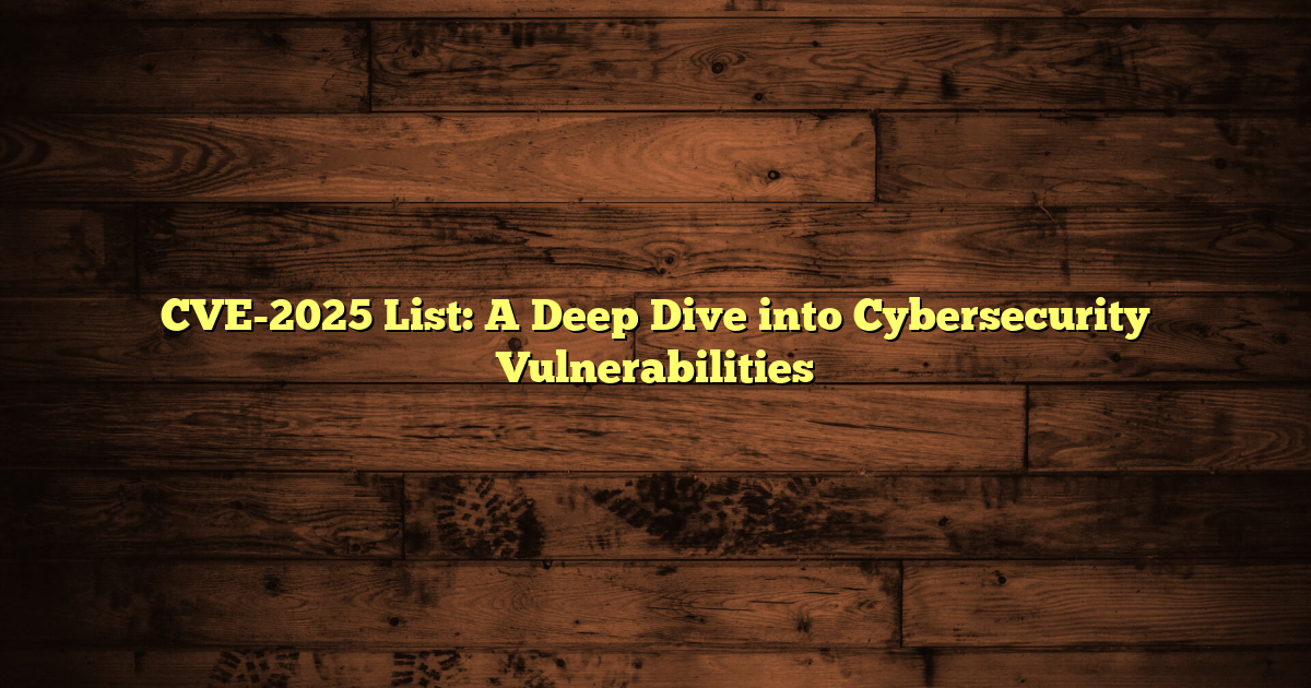 CVE-2025 List: A Deep Dive into Cybersecurity Vulnerabilities