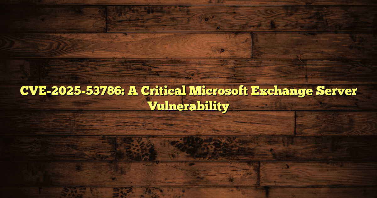 CVE-2025-53786: A Critical Microsoft Exchange Server Vulnerability