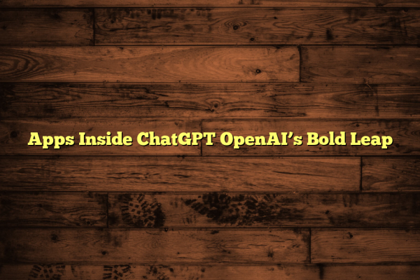 Apps Inside ChatGPT OpenAI’s Bold Leap